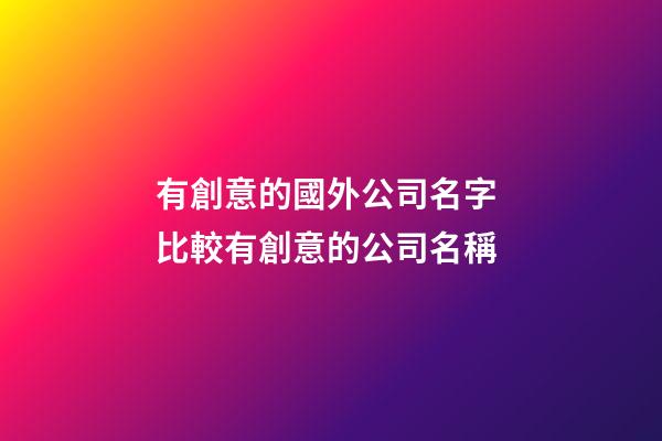 有創意的國外公司名字 比較有創意的公司名稱-第1張-公司起名-玄機派